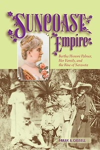 Suncoast Empire: Bertha Honore Palmer, Her Family, And The Rise Of Sarasota, 1910-1982