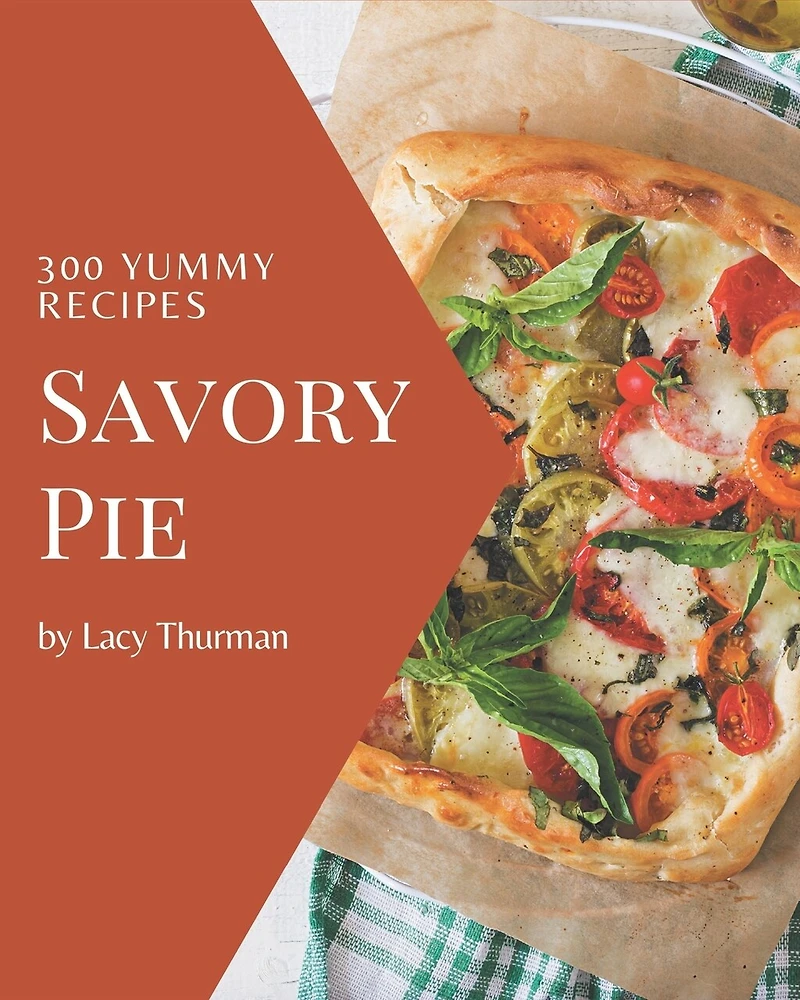 300 Yummy Savory Pie Recipes: Happiness is When You Have a Yummy Savory Pie Cookbook!