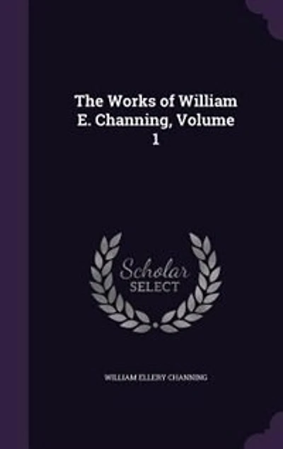 The Works of William E. Channing, Volume 1
