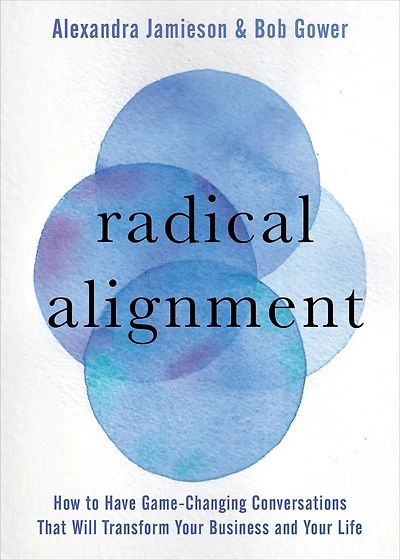 Radical Alignment: How To Have Game-changing Conversations That Will Transform Your Business And Life