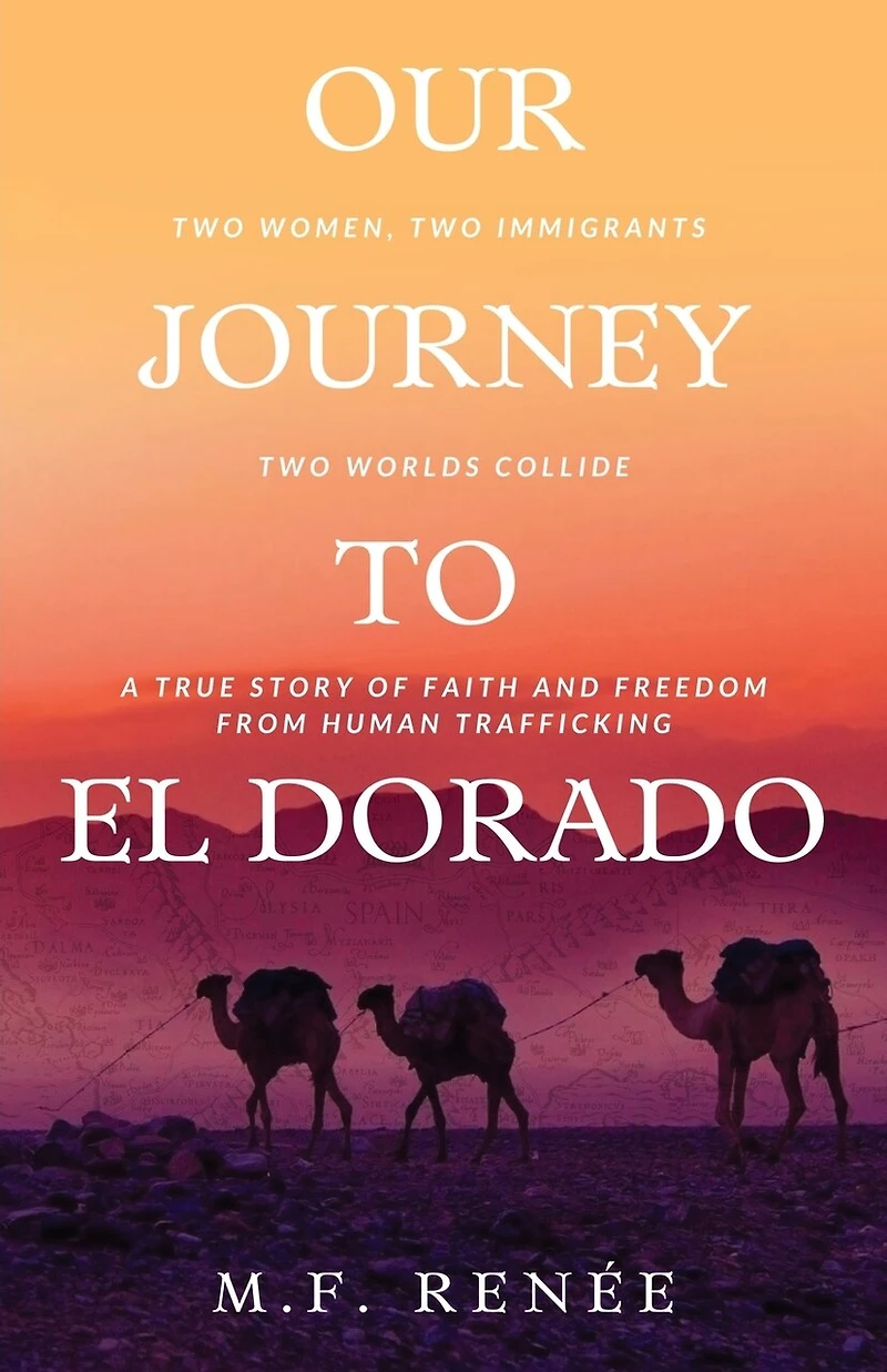 Our Journey to El Dorado: Two Women, Immigrants, Worlds Collide- A True Story of Faith and Freedom from Human Trafficking