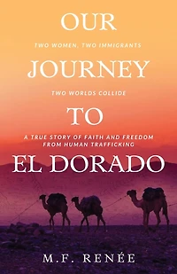 Our Journey to El Dorado: Two Women, Immigrants, Worlds Collide- A True Story of Faith and Freedom from Human Trafficking