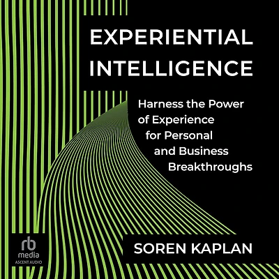 Experiential Intelligence: Harness the Power of Experience for Personal and Business Breakthroughs