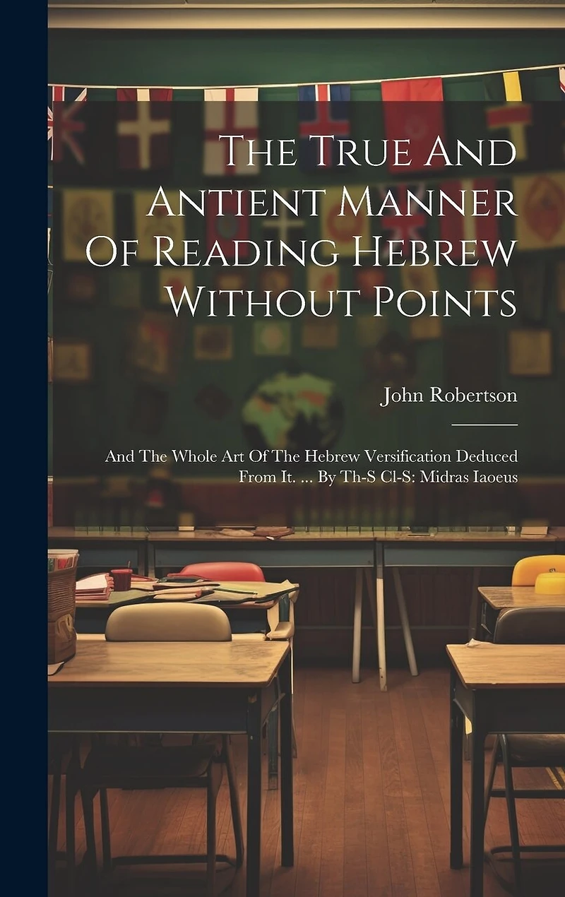 The True And Antient Manner Of Reading Hebrew Without Points: And The Whole Art Of The Hebrew Versification Deduced From It. ... By Th-s Cl-s: Midras Iaoeus