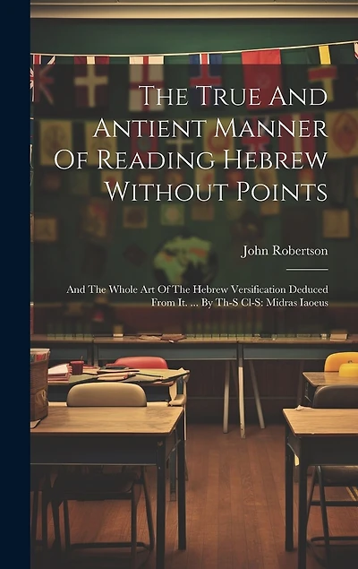 The True And Antient Manner Of Reading Hebrew Without Points: And The Whole Art Of The Hebrew Versification Deduced From It. ... By Th-s Cl-s: Midras Iaoeus