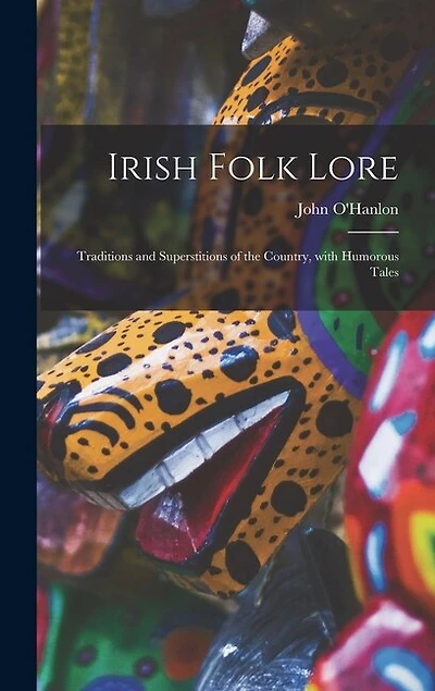 Irish Folk Lore: Traditions and Superstitions of the Country, With Humorous Tales
