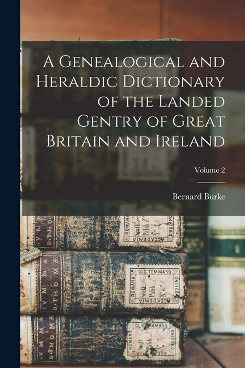 A Genealogical and Heraldic Dictionary of the Landed Gentry of Great Britain and Ireland; Volume 2
