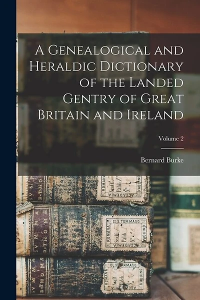 A Genealogical and Heraldic Dictionary of the Landed Gentry of Great Britain and Ireland; Volume 2