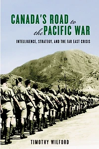 Canada's Road to the Pacific War: Intelligence, Strategy, and Far East Crisis