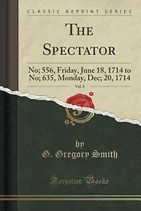 The Spectator, Vol. 8: No; 556, Friday, June 18, 1714 to No; 635, Monday, Dec; 20, 1714 (Classic Reprint)