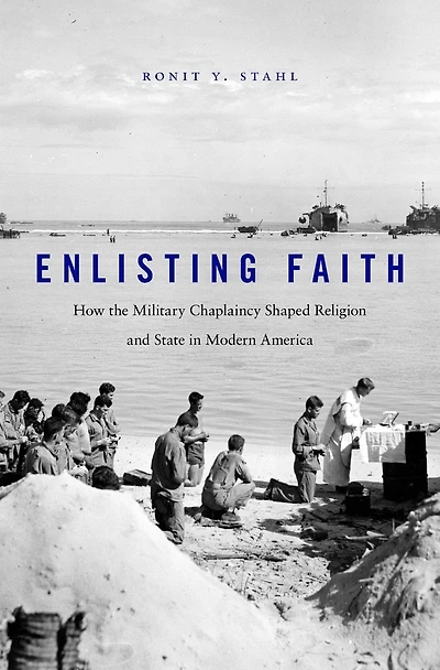 Enlisting Faith: How The Military Chaplaincy Shaped Religion And State Modern America