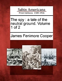 The Spy: A Tale Of The Neutral Ground. Volume 1 Of 2