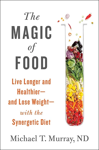 the Magic of Food: Live Longer and Healthier--and Lose Weight--with Synergetic Diet
