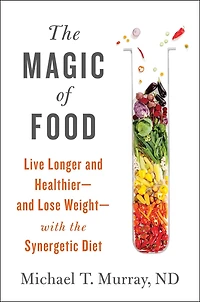 the Magic of Food: Live Longer and Healthier--and Lose Weight--with Synergetic Diet