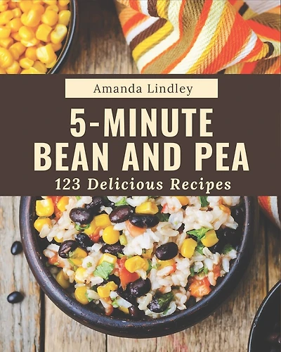 123 Delicious 5-Minute Bean and Pea Recipes: The Best 5-Minute Bean and Pea Cookbook on Earth