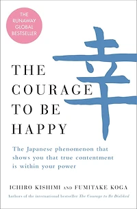 the Courage to Be Happy: Discover Power of Positive Psychology and Choose Happiness Every Day