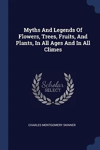 Myths And Legends Of Flowers, Trees, Fruits, Plants, All Ages Climes
