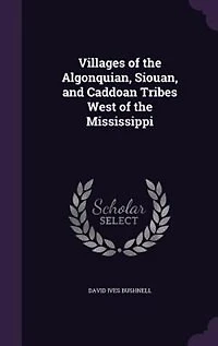 Villages of the Algonquian, Siouan, and Caddoan Tribes West Mississippi, 1922 (Classic Reprint)
