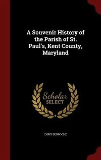 A Souvenir History of the Parish St. Paul's, Kent County, Maryland: Compiled for Bi-Centennial Celebration Its Foundation 1693 (Classic Reprint)