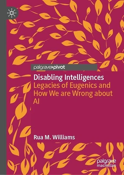 Disabling Intelligences: Legacies of Eugenics and How We are Wrong about AI