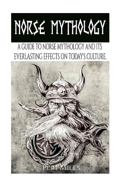 Norse Mythology: A Guide To Norse Mythology And Its Everlasting Effects On Culture.