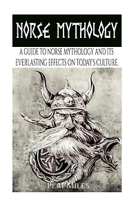 Norse Mythology: A Guide To Norse Mythology And Its Everlasting Effects On Culture.