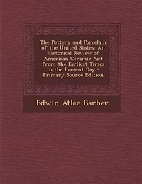 The Pottery and Porcelain of the United States: An Historical Review of American Ceramic Art from the Earliest Times to the Present Day - Primary S