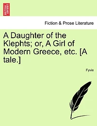A Daughter Of The Klephts; Or, A Girl Of Modern Greece, Etc. [a Tale.]