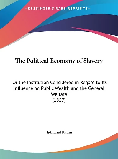 The Political Economy of Slavery: Or the Institution Considered in Regard to Its Influence on Public Wealth and the General Welfare (1857)