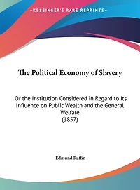 The Political Economy of Slavery: Or the Institution Considered in Regard to Its Influence on Public Wealth and the General Welfare (1857)