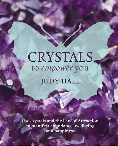 Crystals to Empower You: Use Crystals and the Law of Attraction to Manifest Abundance, Wellbeing and Happiness
