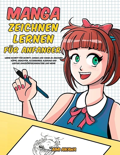 Manga zeichnen lernen für Anfänger: Lerne Schritt für Schritt, Manga und Anime zu zeichnen - Köpfe, Gesichter, Accessoires, Kleidung und lustige Ganzkörpercharaktere und mehr!