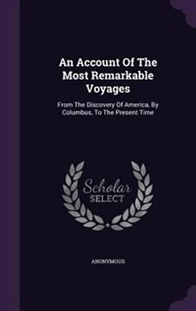 An Account of the Most Remarkable Voyages, From Discovery America by Columbus to Present Time