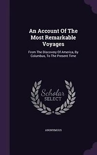An Account of the Most Remarkable Voyages, From Discovery America by Columbus to Present Time