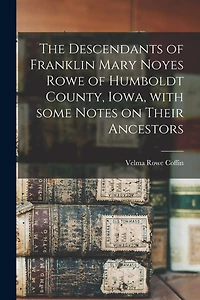 The Descendants of Franklin Mary Noyes Rowe of Humboldt County, Iowa, With Some Notes on Their Ancestors