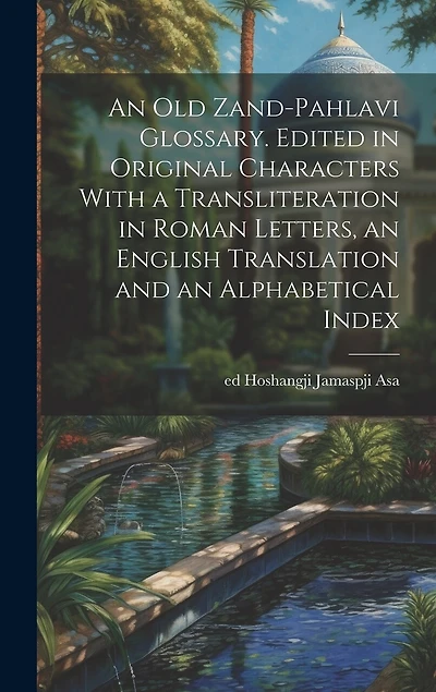 An old Zand-Pahlavi Glossary. Edited in Original Characters With a Transliteration in Roman Letters, an English Translation and an Alphabetical Index