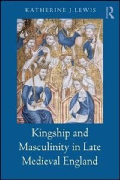 Kingship and Masculinity Late Medieval England