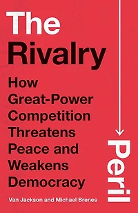 The Rivalry Peril: How Great-Power Competition Threatens Peace and Weakens Democracy