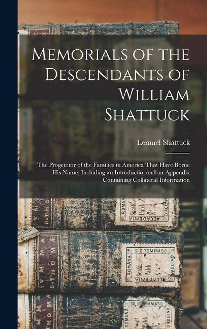 Memorials of the Descendants of William Shattuck: The Progenitor of the Families in America That Have Borne His Name; Including an Introductio, and an Appendix Containing Collateral Information