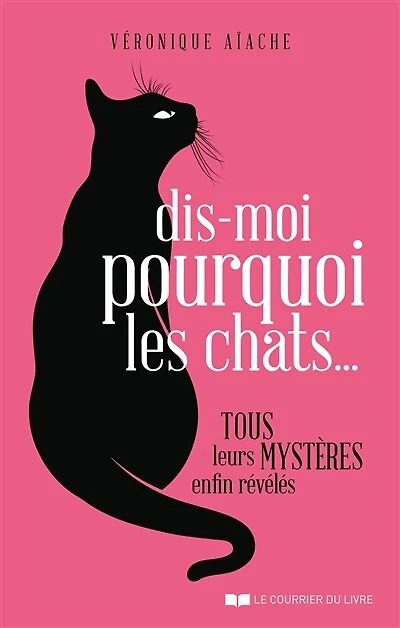 Dis-moi pourquoi les chats...: tous leurs mystères enfin révélés