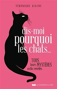 Dis-moi pourquoi les chats...: tous leurs mystères enfin révélés