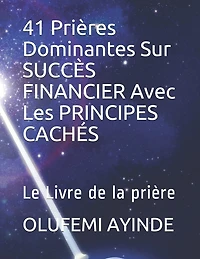 41 Prières Dominantes Sur Succès Financier Avec Les Principes Cachés: Le Livre de la Prière