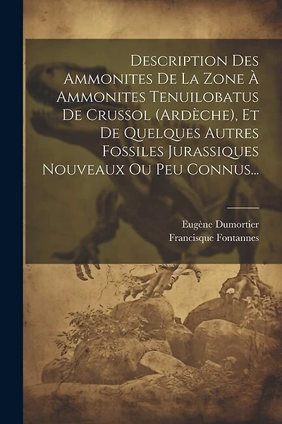 Description Des Ammonites De La Zone À Ammonites Tenuilobatus De Crussol (ardèche), Et De Quelques Autres Fossiles Jurassiques Nouveaux Ou Peu Connus...
