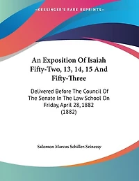 An Exposition Of Isaiah Fifty-Two, 13, 14, 15 And Fifty-Three: Delivered Before The Council Of The Senate In The Law School On Friday, April 28, 1882 (1882)