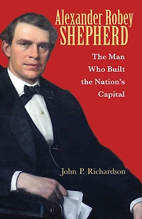 Alexander Robey Shepherd: the Man Who Built Nation’s Capital