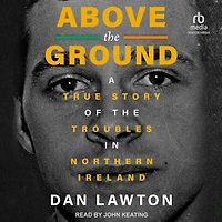 Above The Ground: A True Story of Troubles Northern Ireland