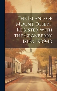 The Island of Mount Desert Register With the Cranberry Isles, 1909-10
