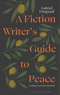 A Fiction Writer's Guide to Peace: Crafting Nonviolent Heroism
