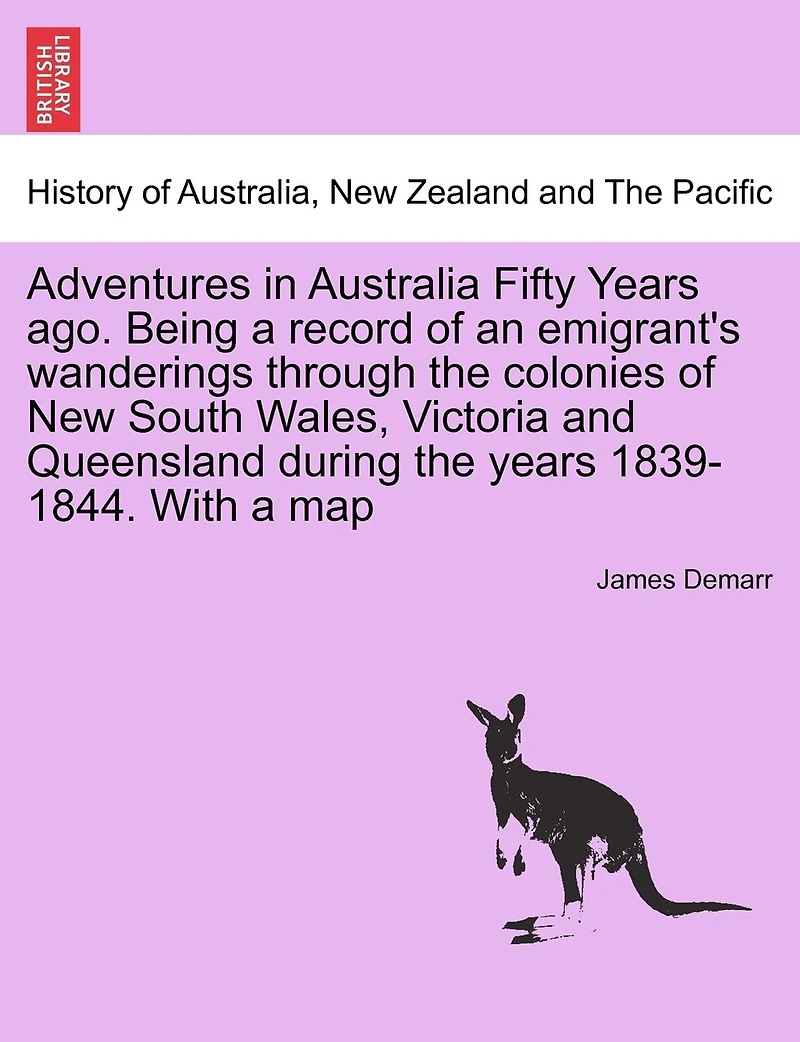 Adventures Australia Fifty Years Ago: Being a Record of an Emigrant's Wanderings Though the Colonies New South Wales, Victoria and Que
