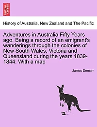 Adventures Australia Fifty Years Ago: Being a Record of an Emigrant's Wanderings Though the Colonies New South Wales, Victoria and Que